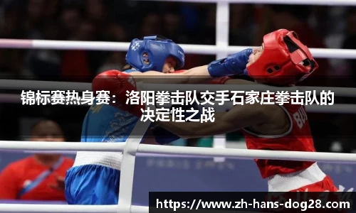 锦标赛热身赛:洛阳拳击队交手石家庄拳击队的决定性之战