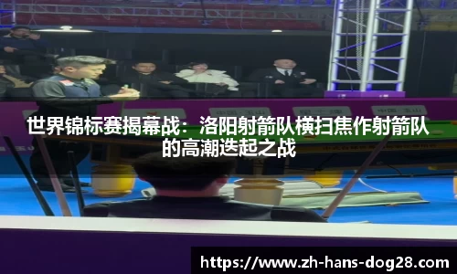 世界锦标赛揭幕战:洛阳射箭队横扫焦作射箭队的高潮迭起之战