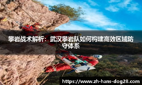 攀岩战术解析：武汉攀岩队如何构建高效区域防守体系