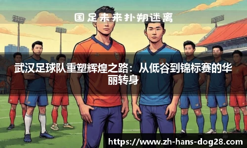武汉足球队重塑辉煌之路:从低谷到锦标赛的华丽转身